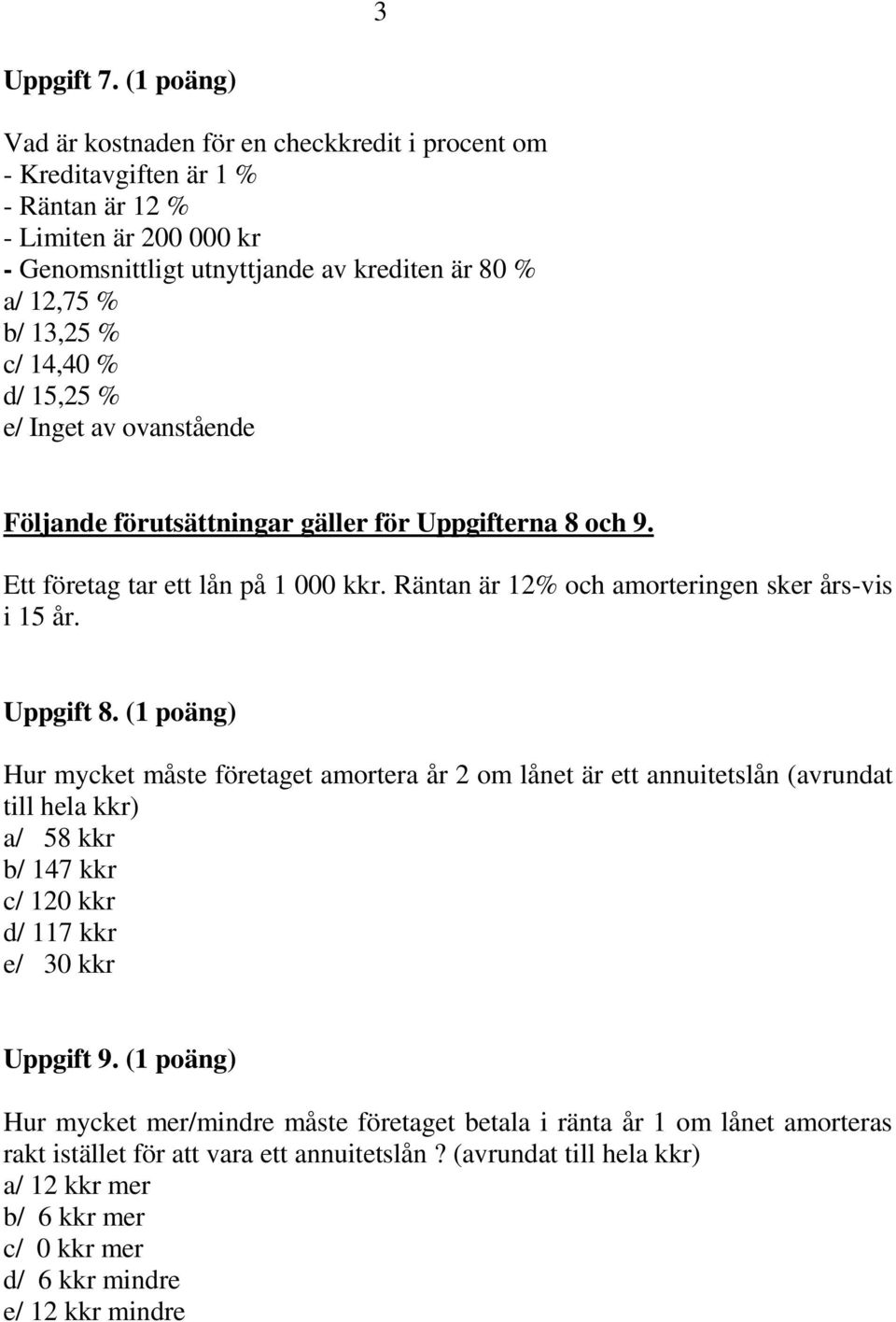 14,40 % d/ 15,25 % e/ Inget av ovanstående Följande förutsättningar gäller för Uppgifterna 8 och 9. Ett företag tar ett lån på 1 000 kkr. Räntan är 12% och amorteringen sker års-vis i 15 år.