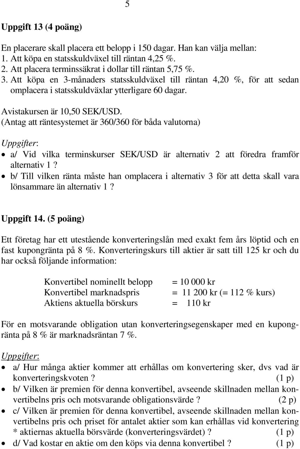 Avistakursen är 10,50 SEK/USD. (Antag att räntesystemet är 360/360 för båda valutorna) Uppgifter: a/ Vid vilka terminskurser SEK/USD är alternativ 2 att föredra framför alternativ 1?