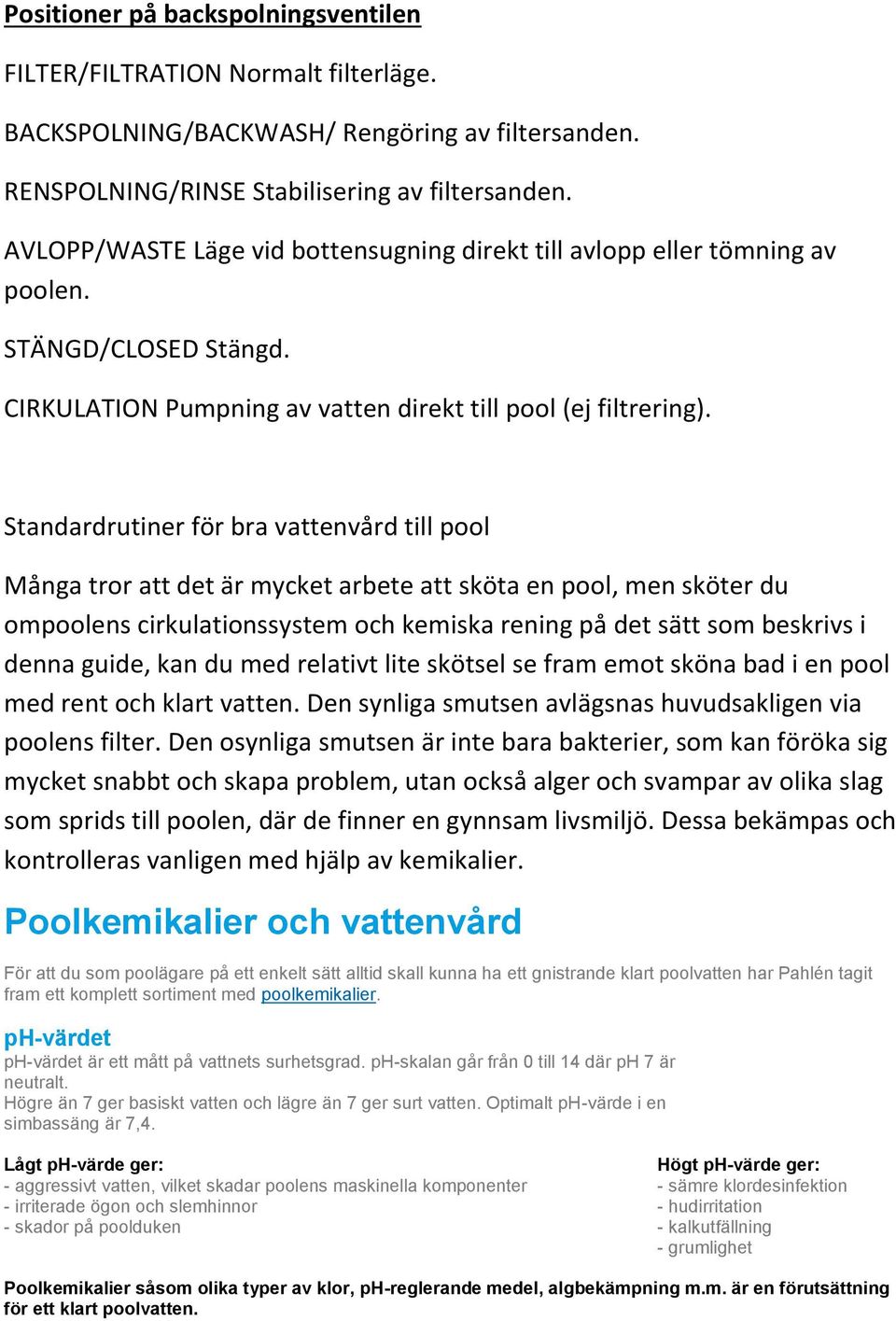 Standardrutiner för bra vattenvård till pool Många tror att det är mycket arbete att sköta en pool, men sköter du ompoolens cirkulationssystem och kemiska rening på det sätt som beskrivs i denna