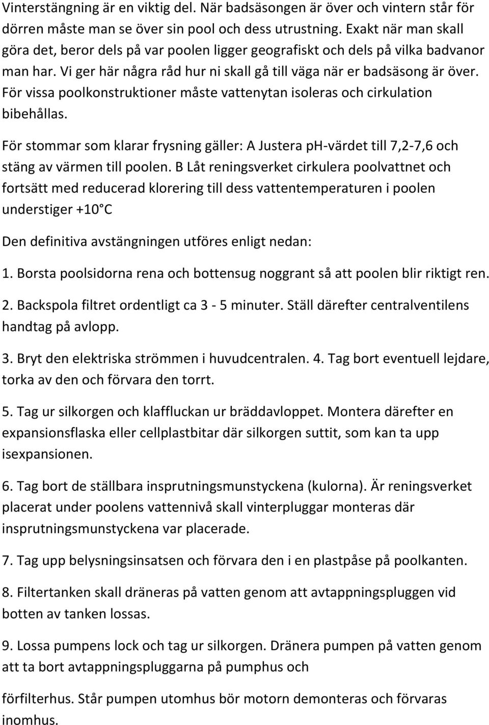 För vissa poolkonstruktioner måste vattenytan isoleras och cirkulation bibehållas. För stommar som klarar frysning gäller: A Justera ph-värdet till 7,2-7,6 och stäng av värmen till poolen.