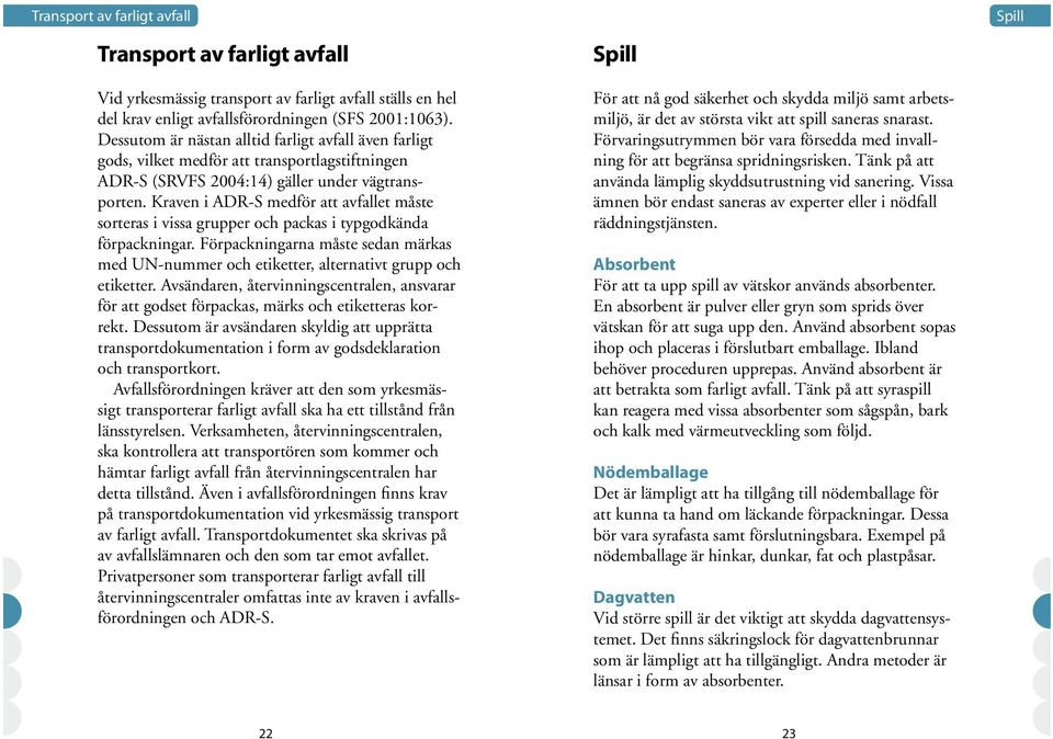 Kraven i ADR-S medför att avfallet måste sorteras i vissa grupper och packas i typgodkända förpackningar.