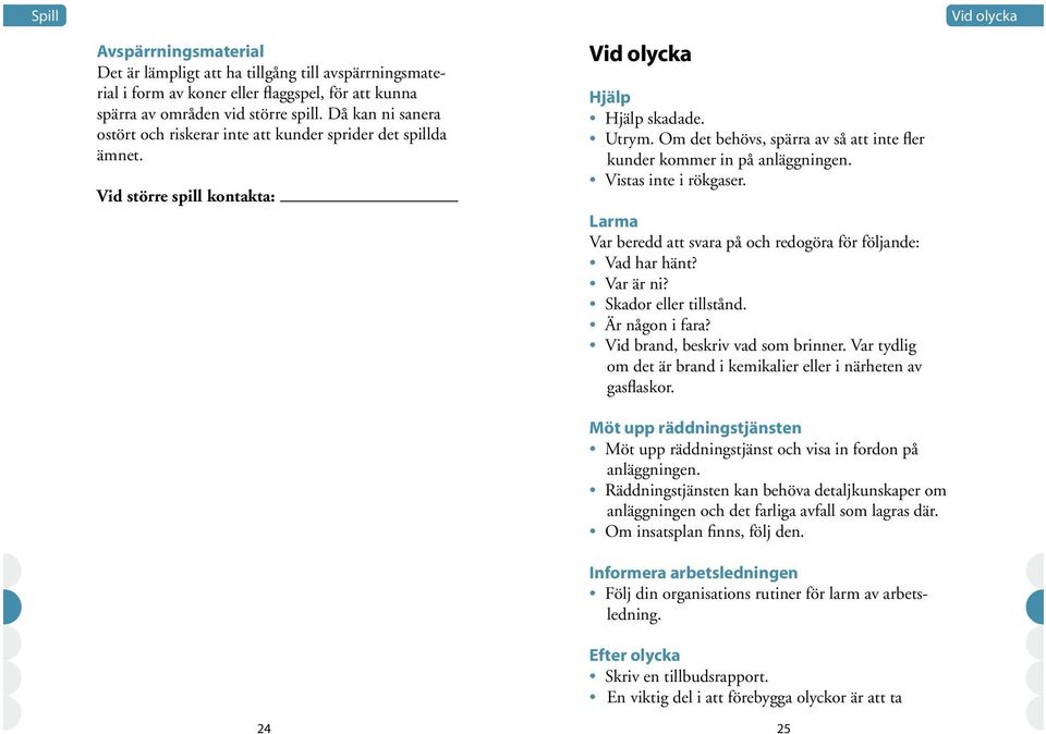 Om det behövs, spärra av så att inte fler kunder kommer in på anläggningen. Vistas inte i rökgaser. Larma Var beredd att svara på och redogöra för följande: Vad har hänt? Var är ni?