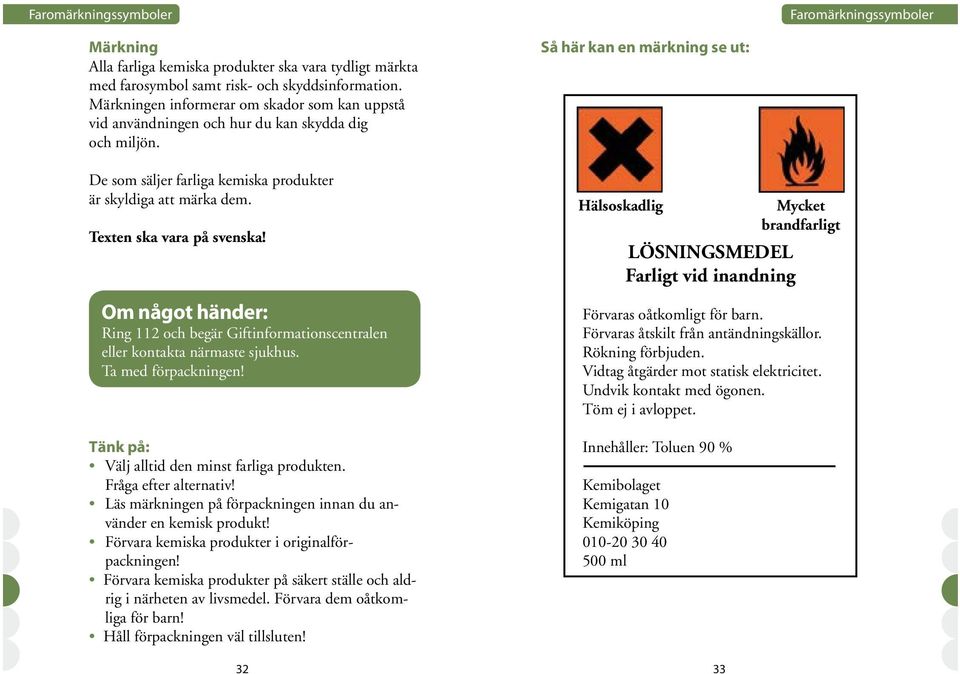 Om något händer: Ring 112 och begär Giftinformationscentralen eller kontakta närmaste sjukhus. Ta med förpackningen! Tänk på: Välj alltid den minst farliga produkten. Fråga efter alternativ!