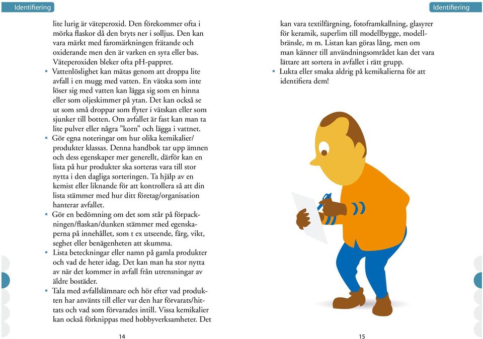 Vattenlöslighet kan mätas genom att droppa lite avfall i en mugg med vatten. En vätska som inte löser sig med vatten kan lägga sig som en hinna eller som oljeskimmer på ytan.