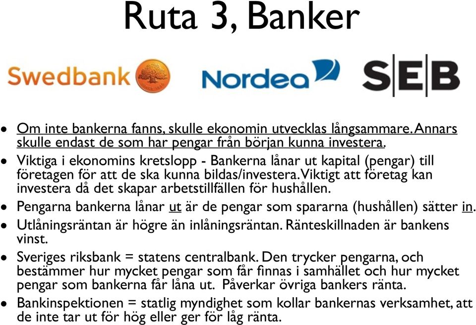 Pengarna bankerna lånar ut är de pengar som spararna (hushållen) sätter in. Utlåningsräntan är högre än inlåningsräntan. Ränteskillnaden är bankens vinst. Sveriges riksbank = statens centralbank.
