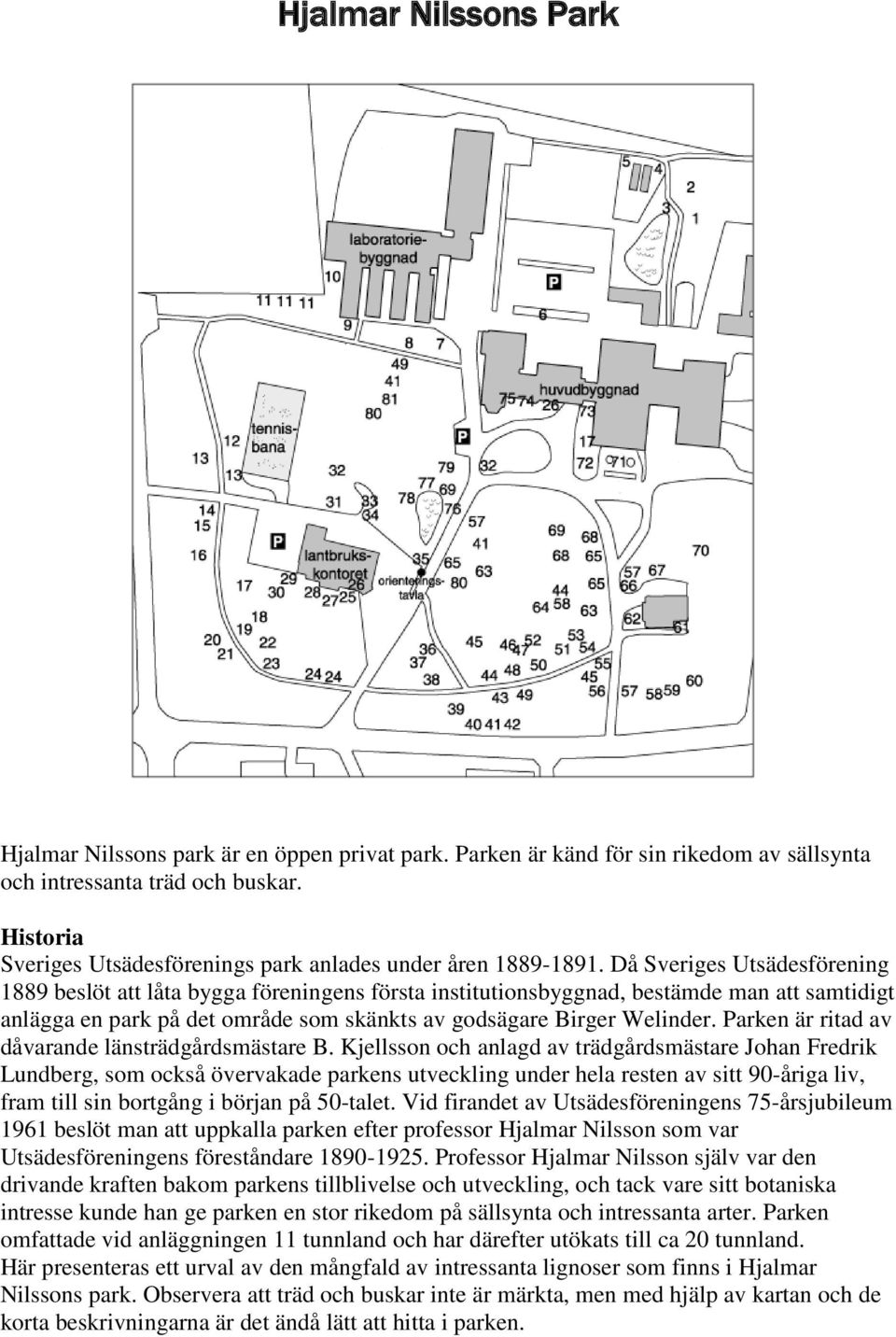 Då Sveriges Utsädesförening 1889 beslöt att låta bygga föreningens första institutionsbyggnad, bestämde man att samtidigt anlägga en park på det område som skänkts av godsägare Birger Welinder.