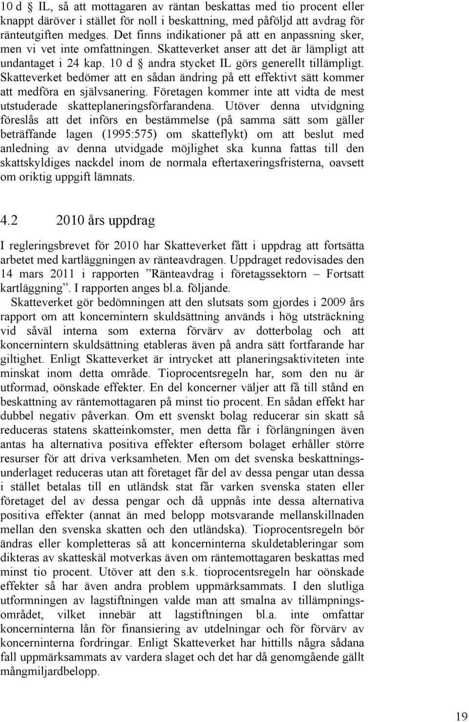 Skatteverket bedömer att en sådan ändring på ett effektivt sätt kommer att medföra en självsanering. Företagen kommer inte att vidta de mest utstuderade skatteplaneringsförfarandena.