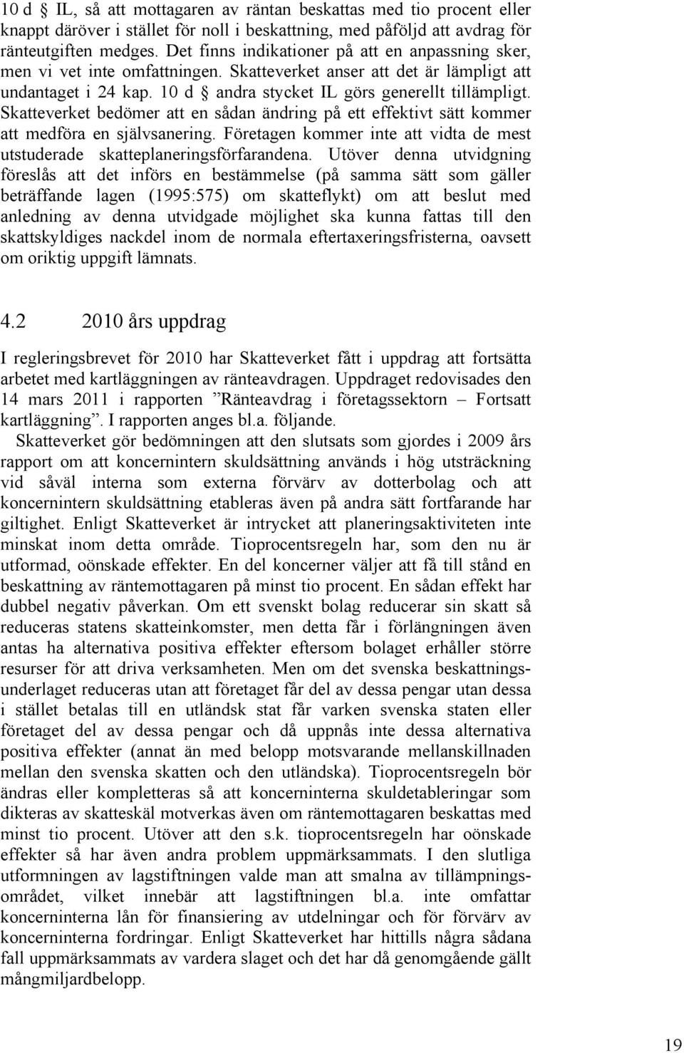 Skatteverket bedömer att en sådan ändring på ett effektivt sätt kommer att medföra en självsanering. Företagen kommer inte att vidta de mest utstuderade skatteplaneringsförfarandena.