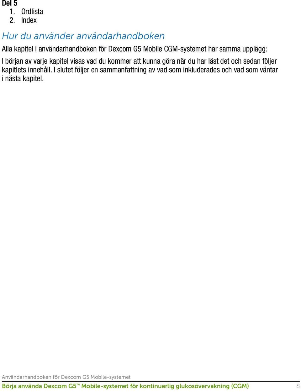 samma upplägg: I början av varje kapitel visas vad du kommer att kunna göra när du har läst det och sedan