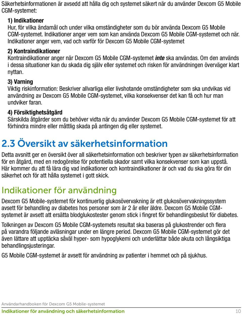 Indikationer anger vem, vad och varför för Dexcom G5 Mobile CGM-systemet 2) Kontraindikationer Kontraindikationer anger när Dexcom G5 Mobile CGM-systemet inte ska användas.