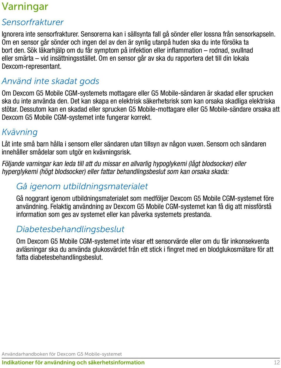 Sök läkarhjälp om du får symptom på infektion eller inflammation rodnad, svullnad eller smärta vid insättningsstället. Om en sensor går av ska du rapportera det till din lokala Dexcom representant.