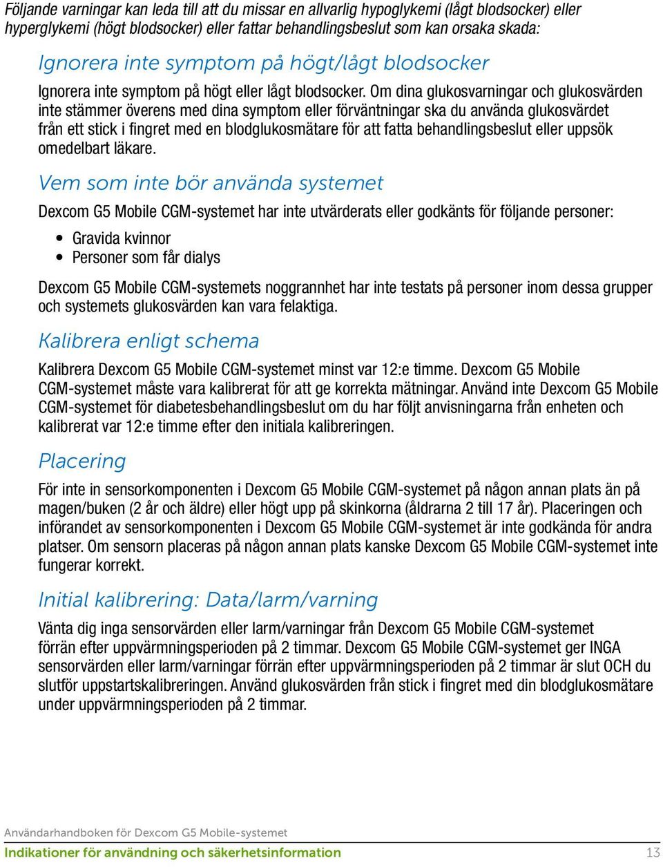 Om dina glukosvarningar och glukosvärden inte stämmer överens med dina symptom eller förväntningar ska du använda glukosvärdet från ett stick i fingret med en blodglukosmätare för att fatta
