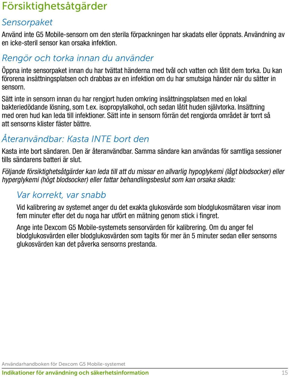 Du kan förorena insättningsplatsen och drabbas av en infektion om du har smutsiga händer när du sätter in sensorn.