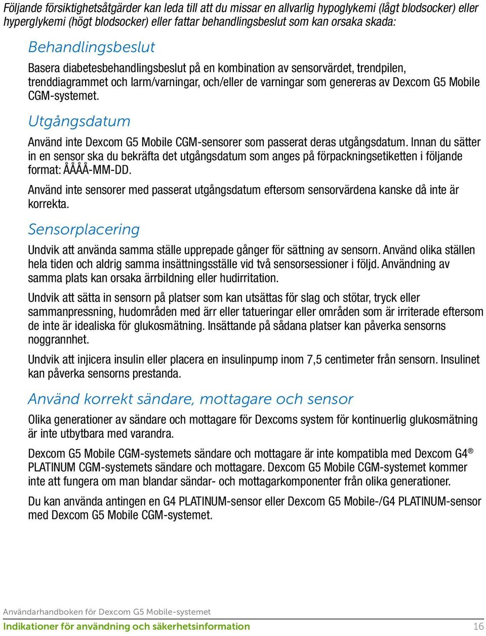 CGM-systemet. Utgångsdatum Använd inte Dexcom G5 Mobile CGM-sensorer som passerat deras utgångsdatum.