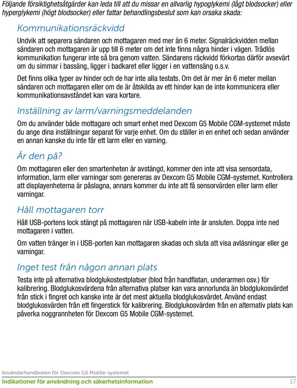 Trådlös kommunikation fungerar inte så bra genom vatten. Sändarens räckvidd förkortas därför avsevärt om du simmar i bassäng, ligger i badkaret eller ligger i en vattensäng o.s.v. Det finns olika typer av hinder och de har inte alla testats.