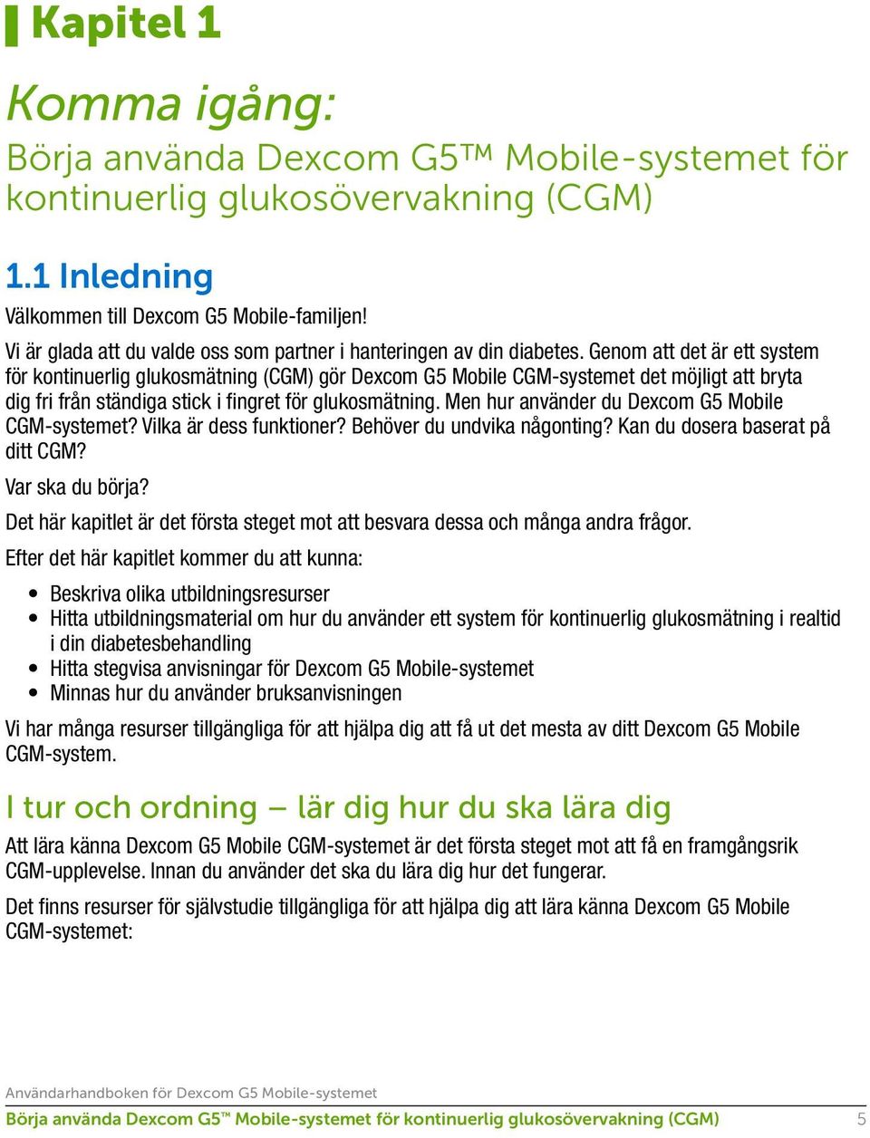 Genom att det är ett system för kontinuerlig glukosmätning (CGM) gör Dexcom G5 Mobile CGM-systemet det möjligt att bryta dig fri från ständiga stick i fingret för glukosmätning.