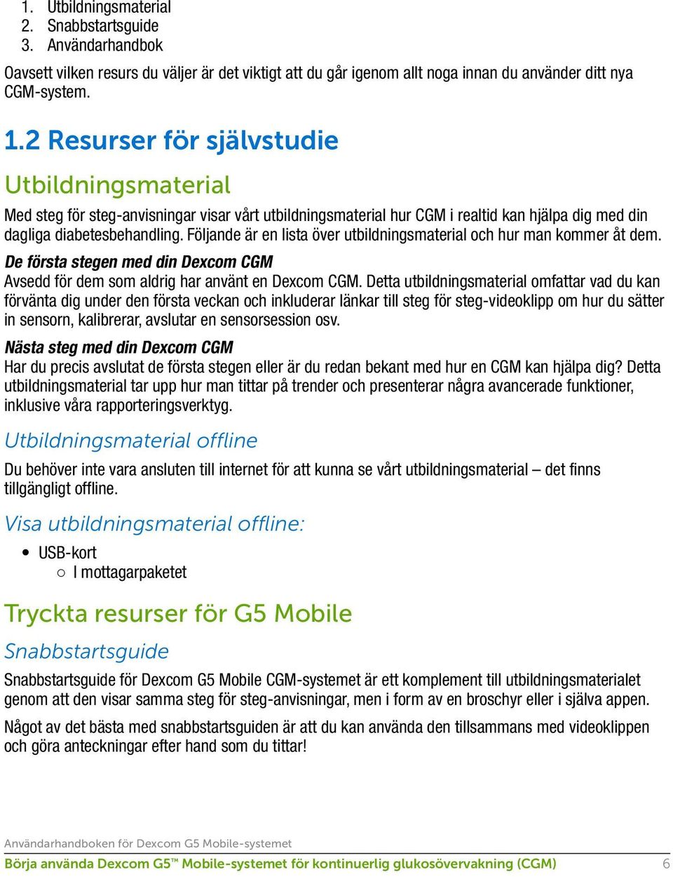 Följande är en lista över utbildningsmaterial och hur man kommer åt dem. De första stegen med din Dexcom CGM Avsedd för dem som aldrig har använt en Dexcom CGM.