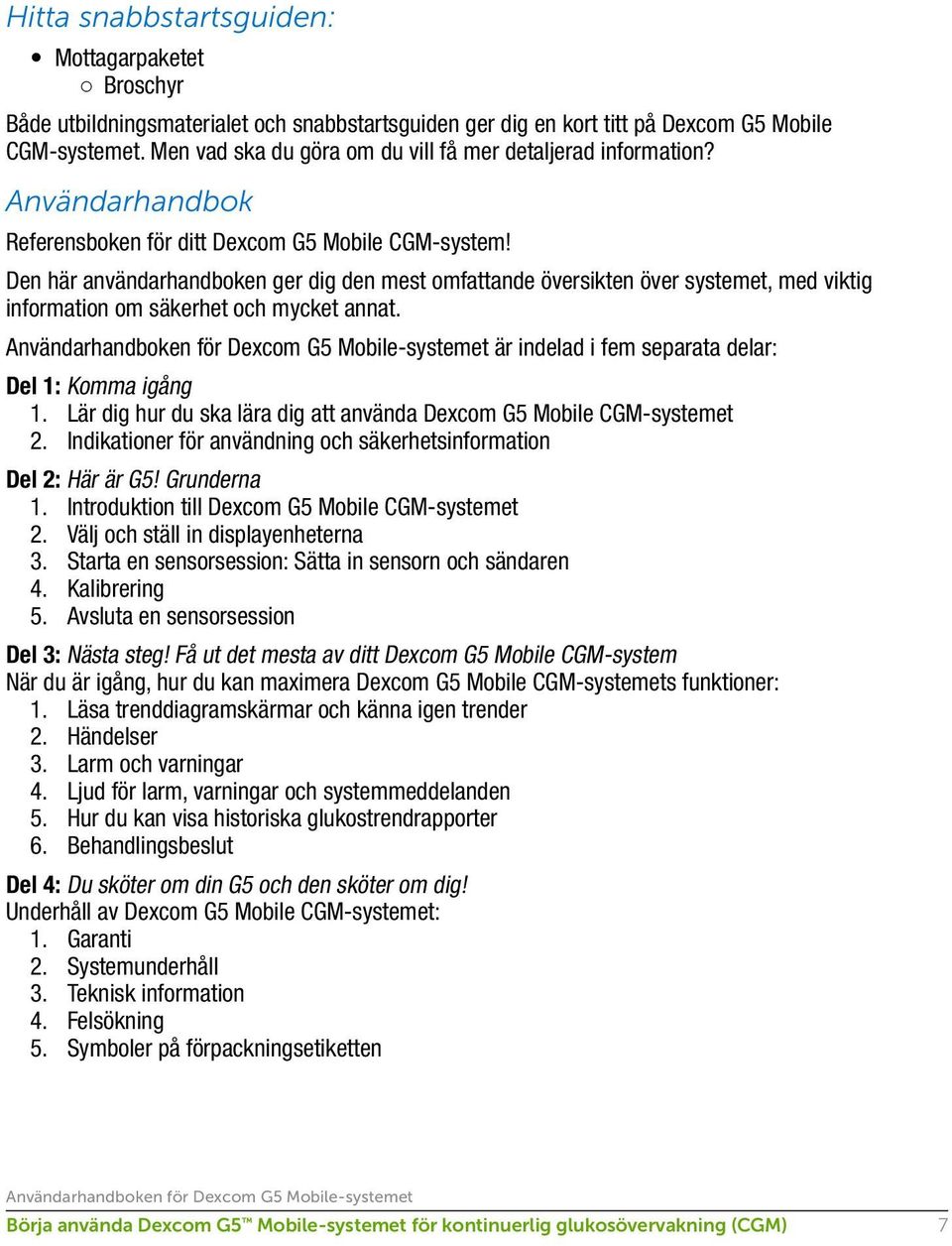 Den här användarhandboken ger dig den mest omfattande översikten över systemet, med viktig information om säkerhet och mycket annat. är indelad i fem separata delar: Del 1: Komma igång 1.