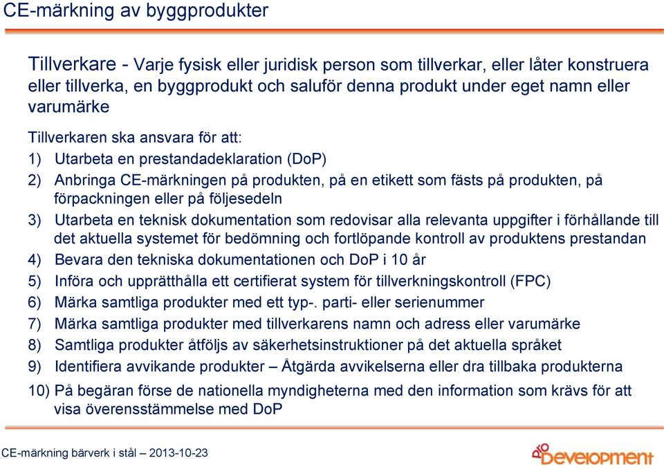 följesedeln 3) Utarbeta en teknisk dokumentation som redovisar alla relevanta uppgifter i förhållande till det aktuella systemet för bedömning och fortlöpande kontroll av produktens prestandan 4)