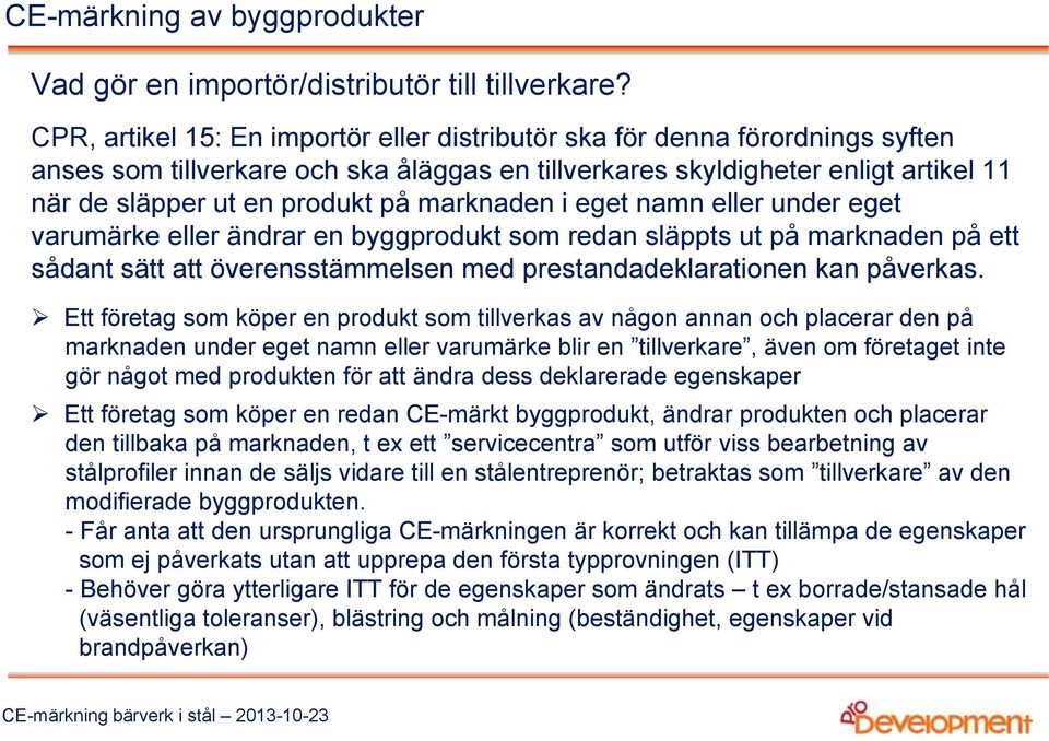 marknaden i eget namn eller under eget varumärke eller ändrar en byggprodukt som redan släppts ut på marknaden på ett sådant sätt att överensstämmelsen med prestandadeklarationen kan påverkas.