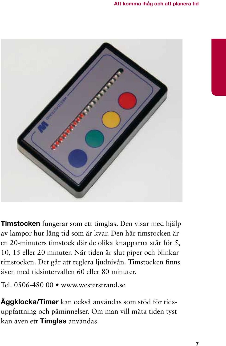 När tiden är slut piper och blinkar timstocken. Det går att reglera ljudnivån.
