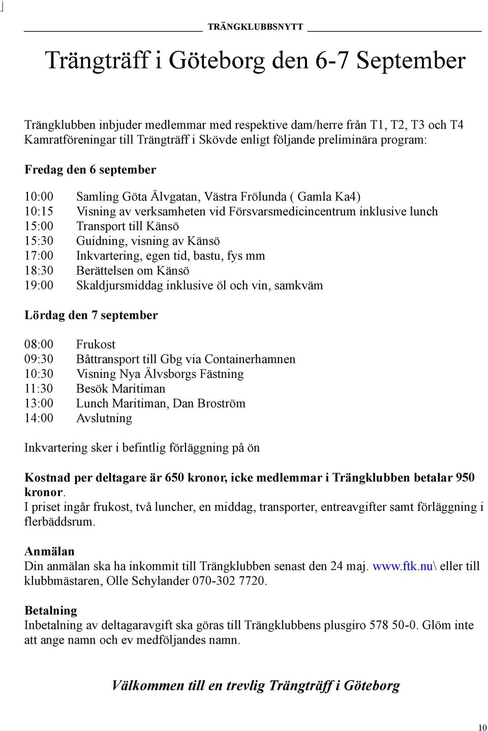visning av Känsö 17:00 Inkvartering, egen tid, bastu, fys mm 18:30 Berättelsen om Känsö 19:00 Skaldjursmiddag inklusive öl och vin, samkväm Lördag den 7 september 08:00 Frukost 09:30 Båttransport