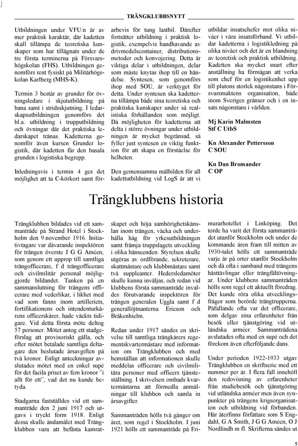 I ledarskapsutbildningen genomförs det bl.a. utbildning i trupputbildning och övningar där det praktiska ledarskapet tränas.