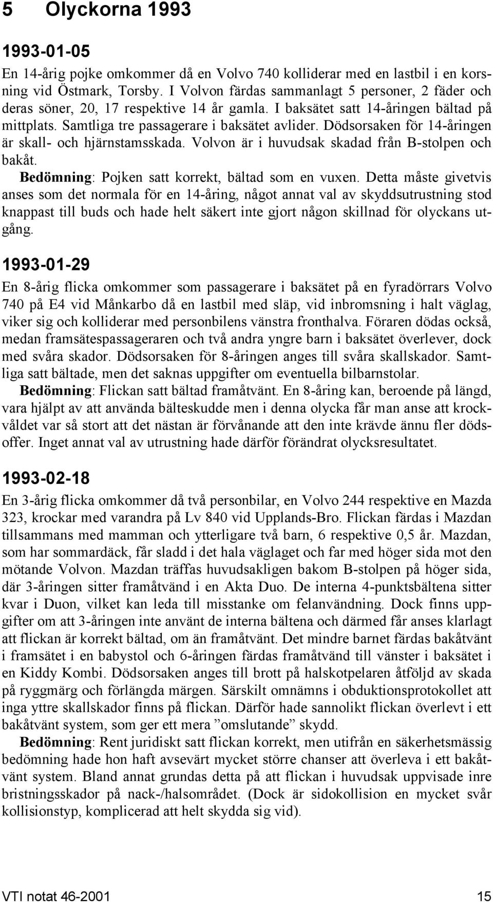 Dödsorsaken för 14-åringen är skall- och hjärnstamsskada. Volvon är i huvudsak skadad från B-stolpen och bakåt. Bedömning: Pojken satt korrekt, bältad som en vuxen.