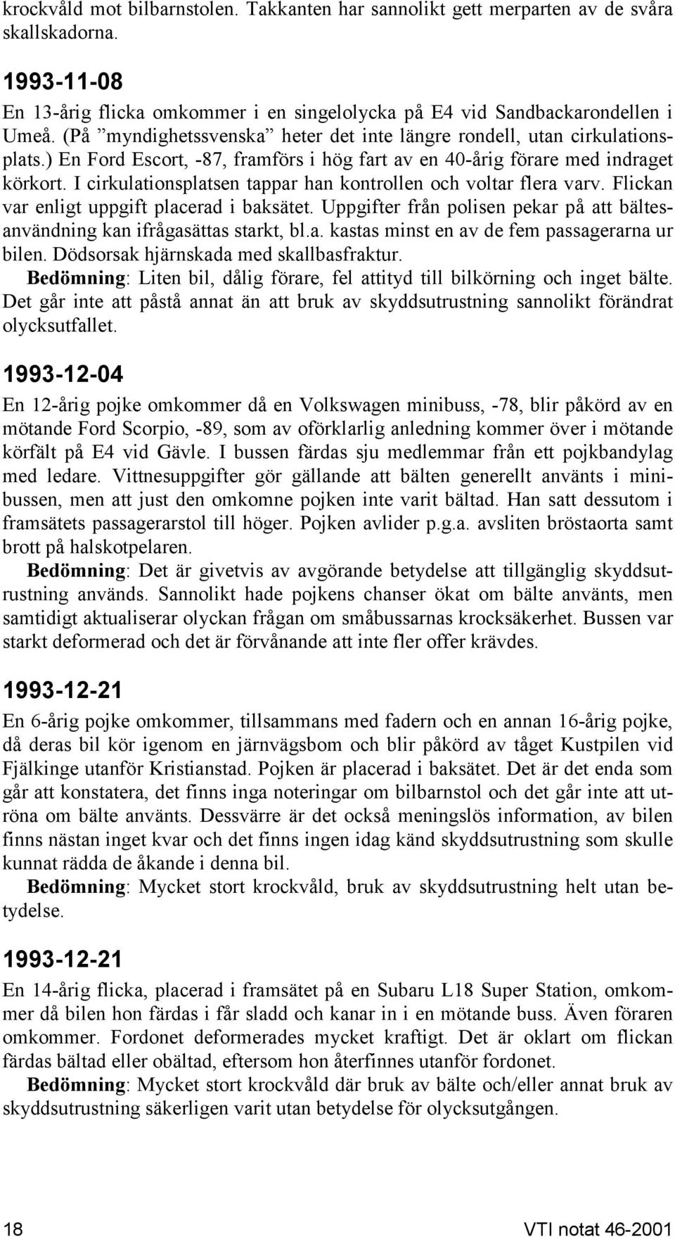 (På myndighetssvenska heter det inte längre rondell, utan cirkulationsplats.) En Ford Escort, -87, framförs i hög fart av en 40-årig förare med indraget körkort.