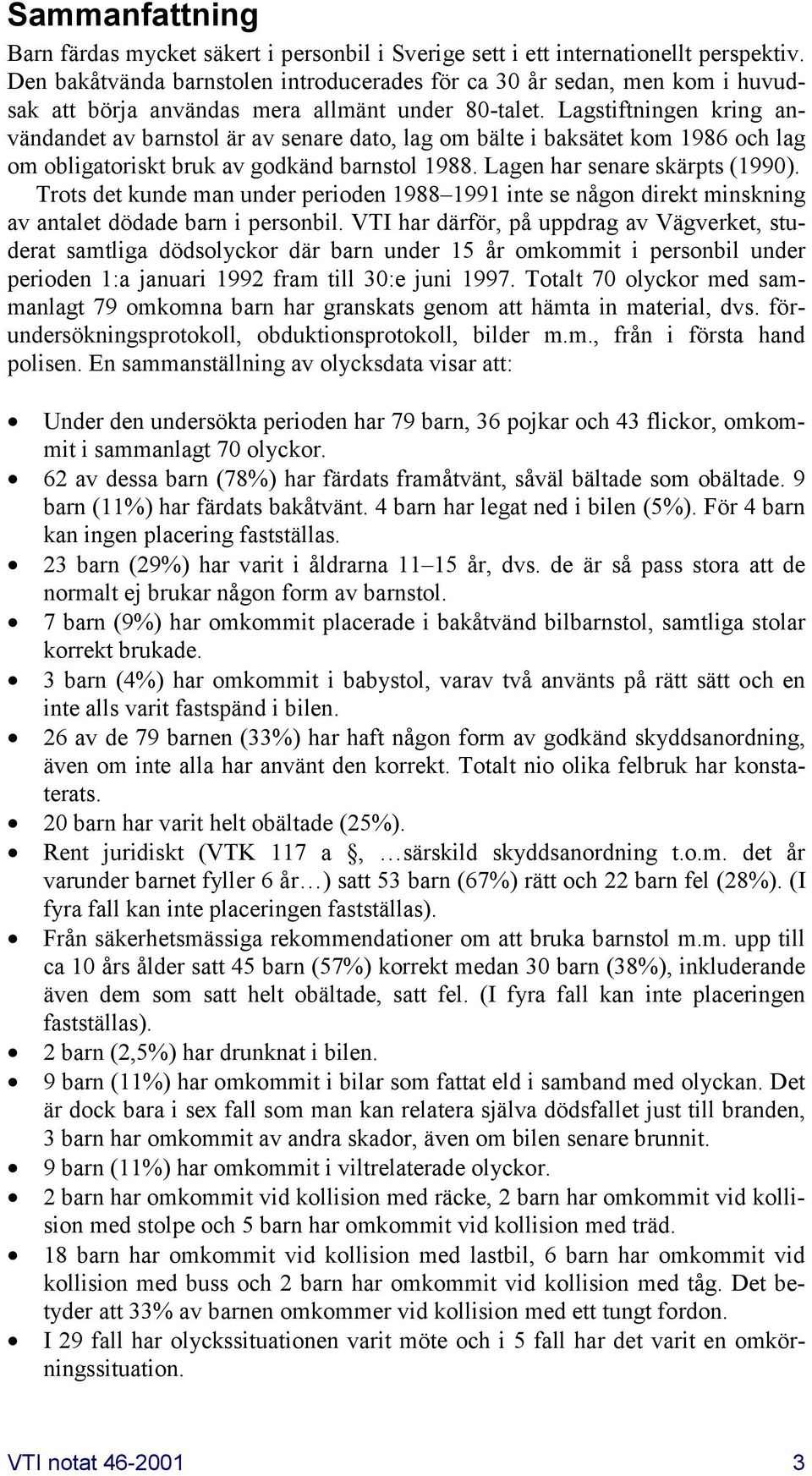 Lagstiftningen kring användandet av barnstol är av senare dato, lag om bälte i baksätet kom 1986 och lag om obligatoriskt bruk av godkänd barnstol 1988. Lagen har senare skärpts (1990).