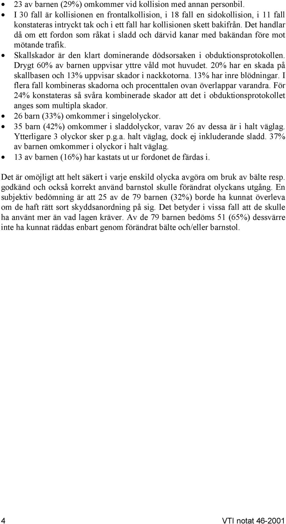 Det handlar då om ett fordon som råkat i sladd och därvid kanar med bakändan före mot mötande trafik. Skallskador är den klart dominerande dödsorsaken i obduktionsprotokollen.