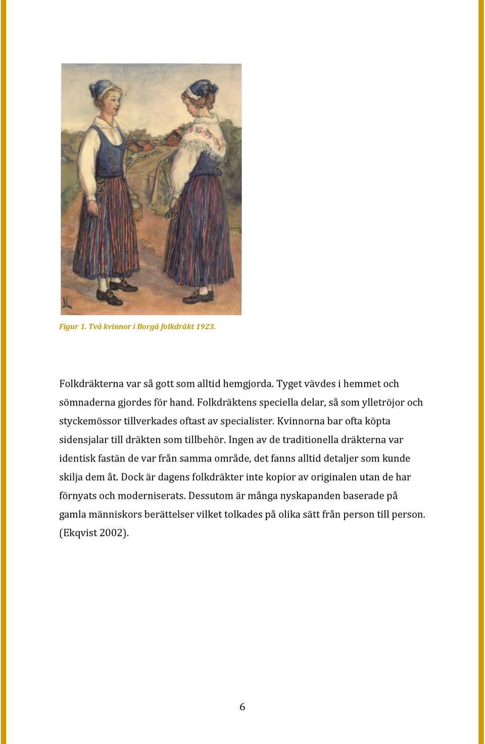 Ingen av de traditionella dräkterna var identisk fastän de var från samma område, det fanns alltid detaljer som kunde skilja dem åt.