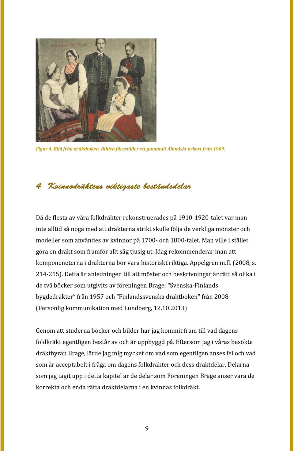 och 1800-talet. Man ville i stället göra en dräkt som framför allt såg tjusig ut. Idag rekommenderar man att komponeneterna i dräkterna bör vara historiskt riktiga. Appelgren m.fl. (2008, s. 214-215).
