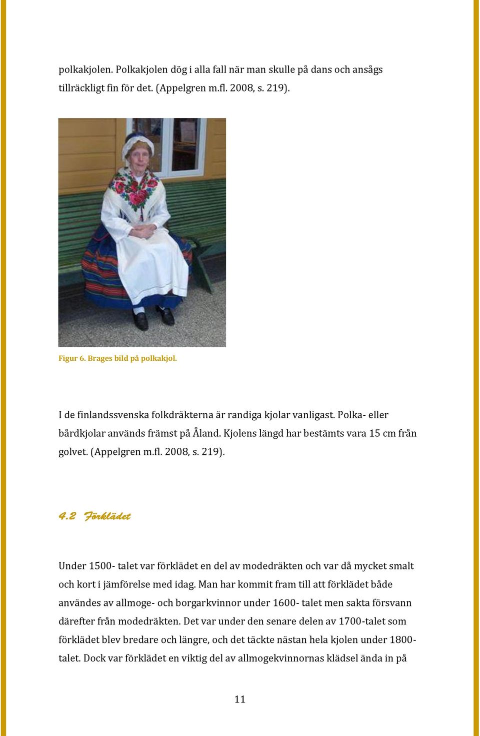 Under 1500- talet var förklädet en del av modedräkten och var då mycket smalt och kort i jämförelse med idag.