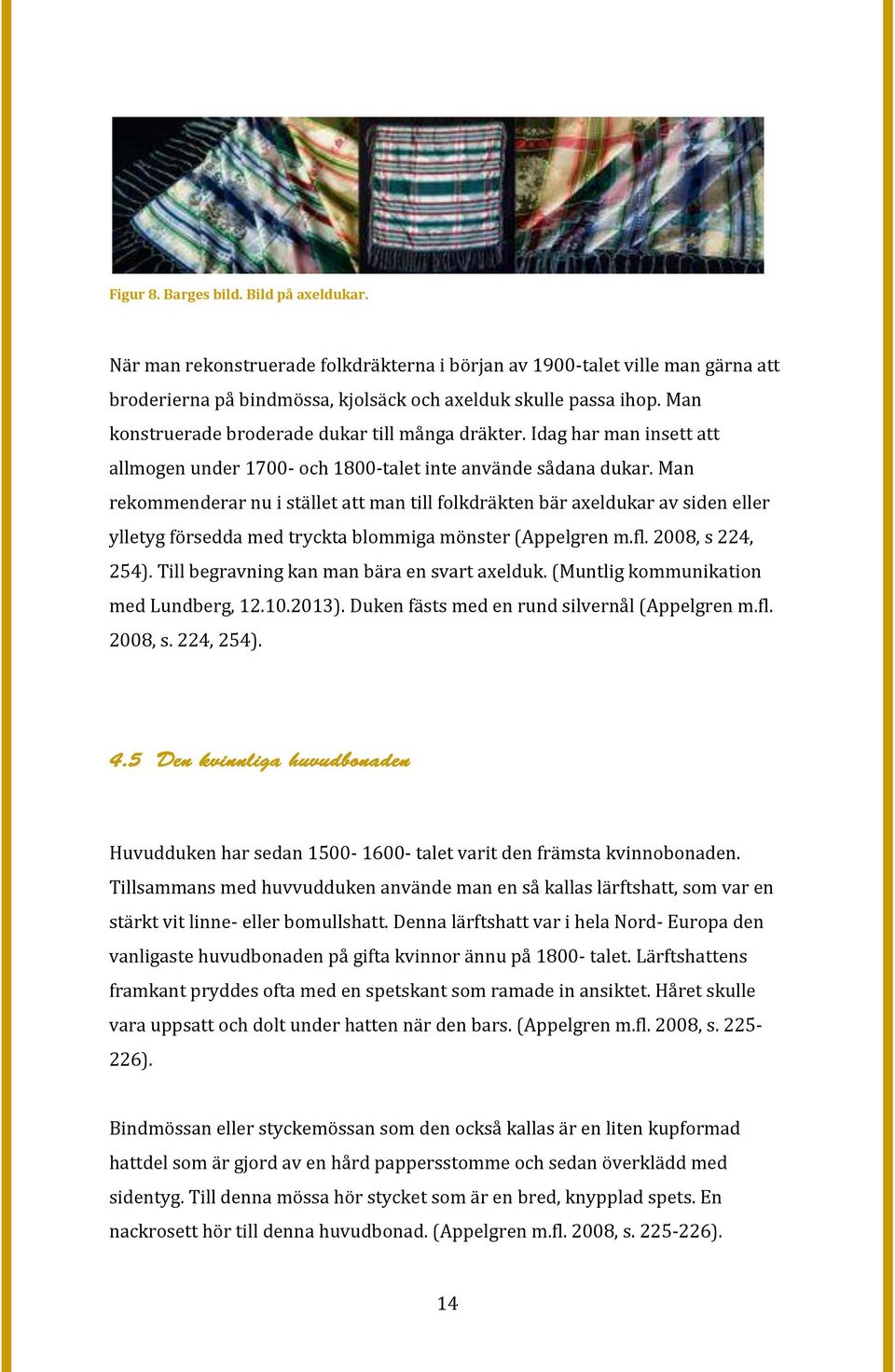 Man rekommenderar nu i stället att man till folkdräkten bär axeldukar av siden eller ylletyg försedda med tryckta blommiga mönster (Appelgren m.fl. 2008, s 224, 254).