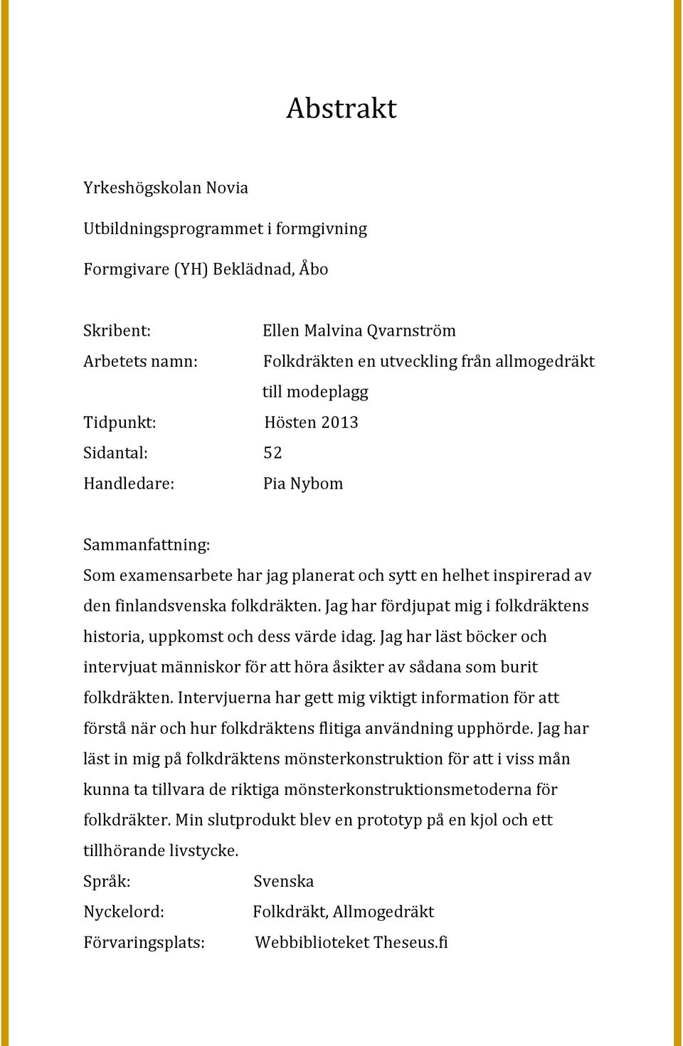Jag har fördjupat mig i folkdräktens historia, uppkomst och dess värde idag. Jag har läst böcker och intervjuat människor för att höra åsikter av sådana som burit folkdräkten.