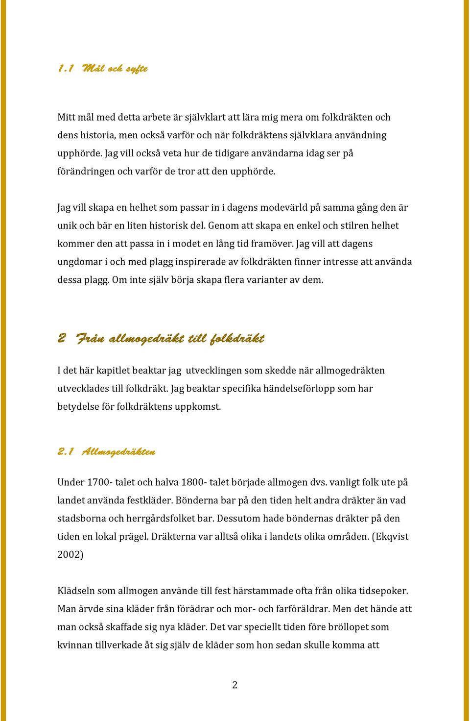Jag vill skapa en helhet som passar in i dagens modevärld på samma gång den är unik och bär en liten historisk del.