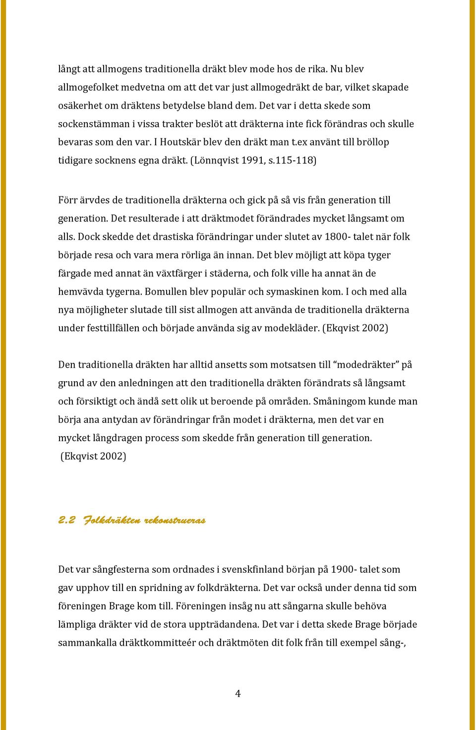 ex använt till bröllop tidigare socknens egna dräkt. (Lönnqvist 1991, s.115-118) Förr ärvdes de traditionella dräkterna och gick på så vis från generation till generation.