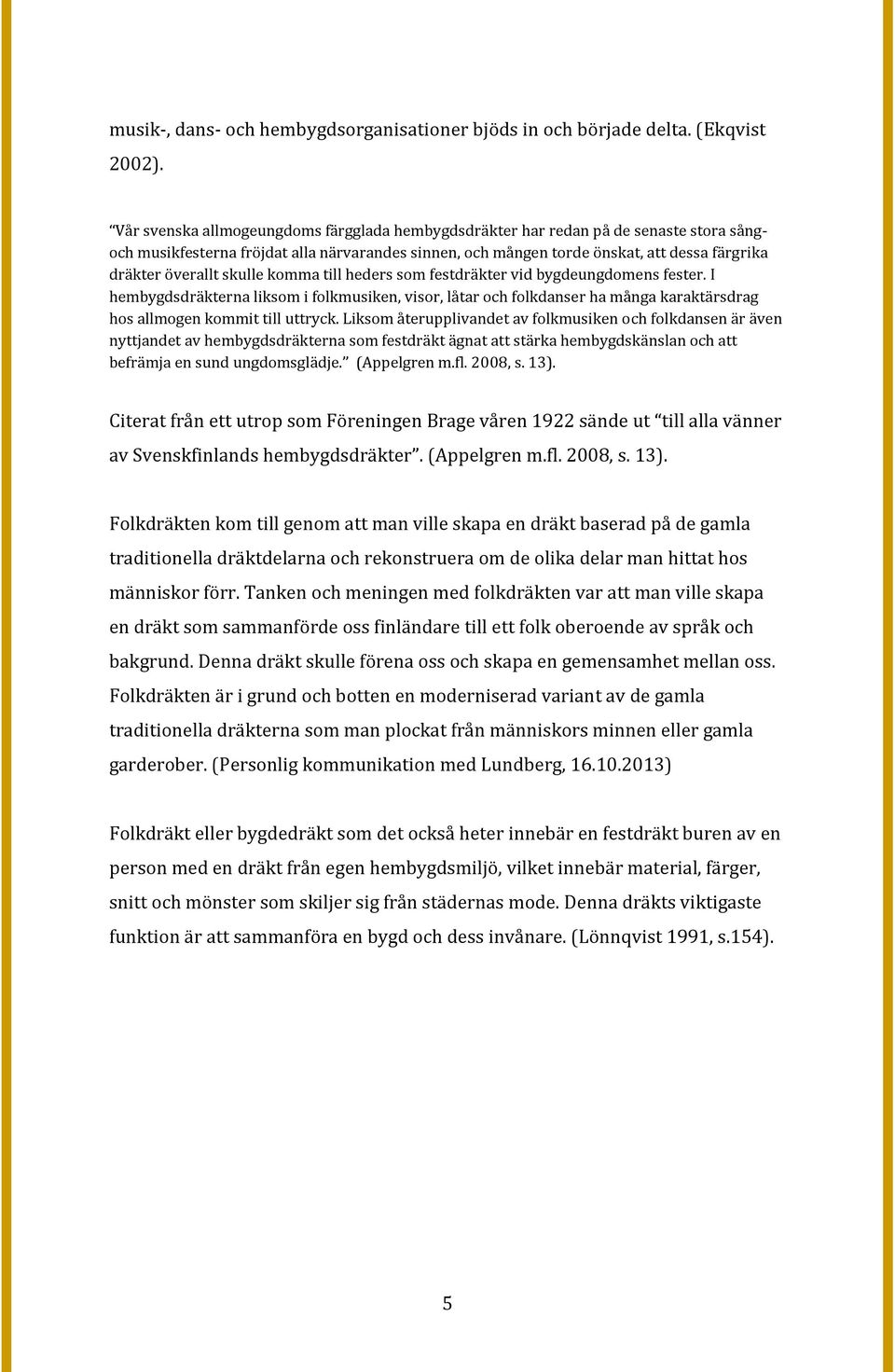 skulle komma till heders som festdräkter vid bygdeungdomens fester. I hembygdsdräkterna liksom i folkmusiken, visor, låtar och folkdanser ha många karaktärsdrag hos allmogen kommit till uttryck.