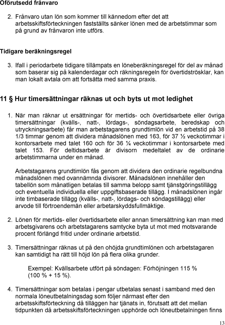 Ifall i periodarbete tidigare tillämpats en löneberäkningsregel för del av månad som baserar sig på kalenderdagar och räkningsregeln för övertidströsklar, kan man lokalt avtala om att fortsätta med