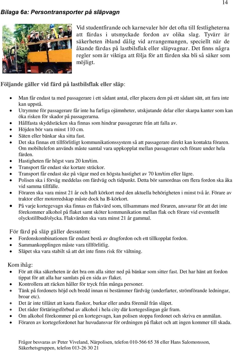 Det finns några regler som är viktiga att följa för att färden ska bli så säker som möjligt.