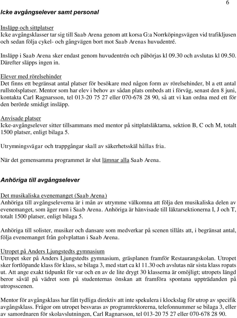 Elever med rörelsehinder Det finns ett begränsat antal platser för besökare med någon form av rörelsehinder, bl a ett antal rullstolsplatser.