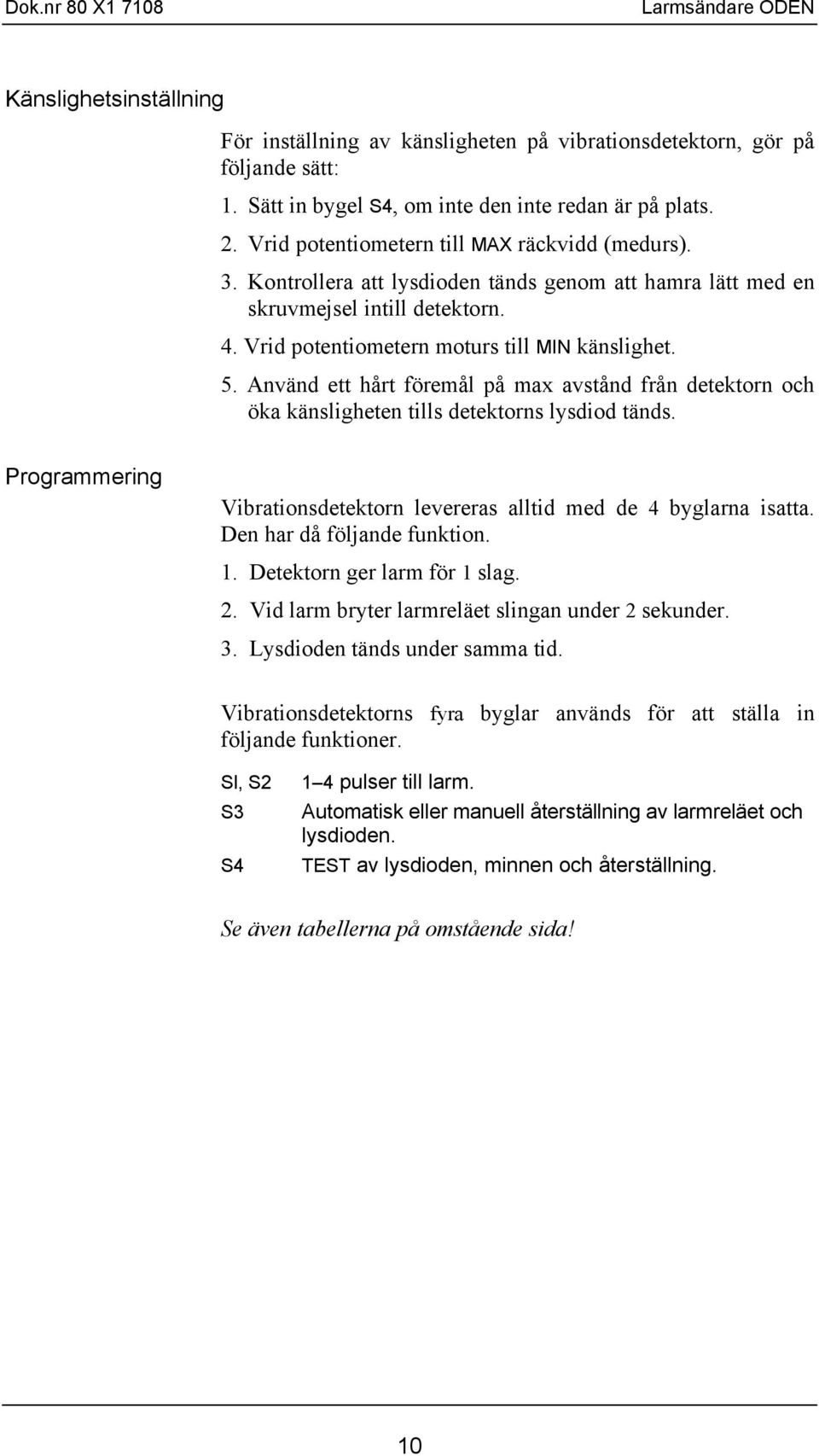 Använd ett hårt föremål på max avstånd från detektorn och öka känsligheten tills detektorns lysdiod tänds. Programmering Vibrationsdetektorn levereras alltid med de byglarna isatta.