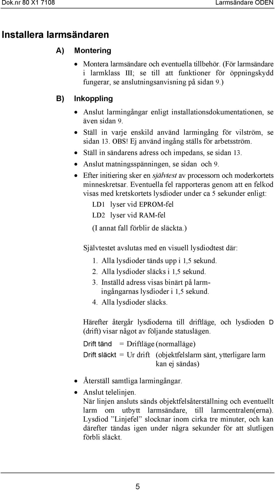 ) B) Inkoppling Anslut larmingångar enligt installationsdokumentationen, se även sidan 9. Ställ in varje enskild använd larmingång för vilström, se sidan 3. OBS!