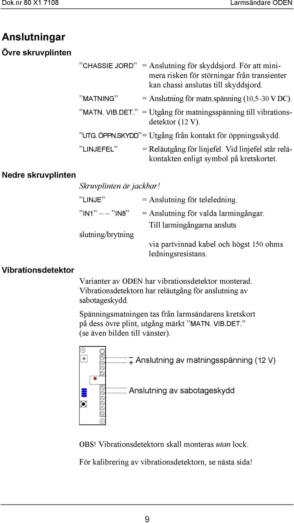 = Utgång för matningsspänning till vibrationsdetektor ( V). UTG. ÖPPN.SKYDD = Utgång från kontakt för öppningsskydd. LINJEFEL = Reläutgång för linjefel.