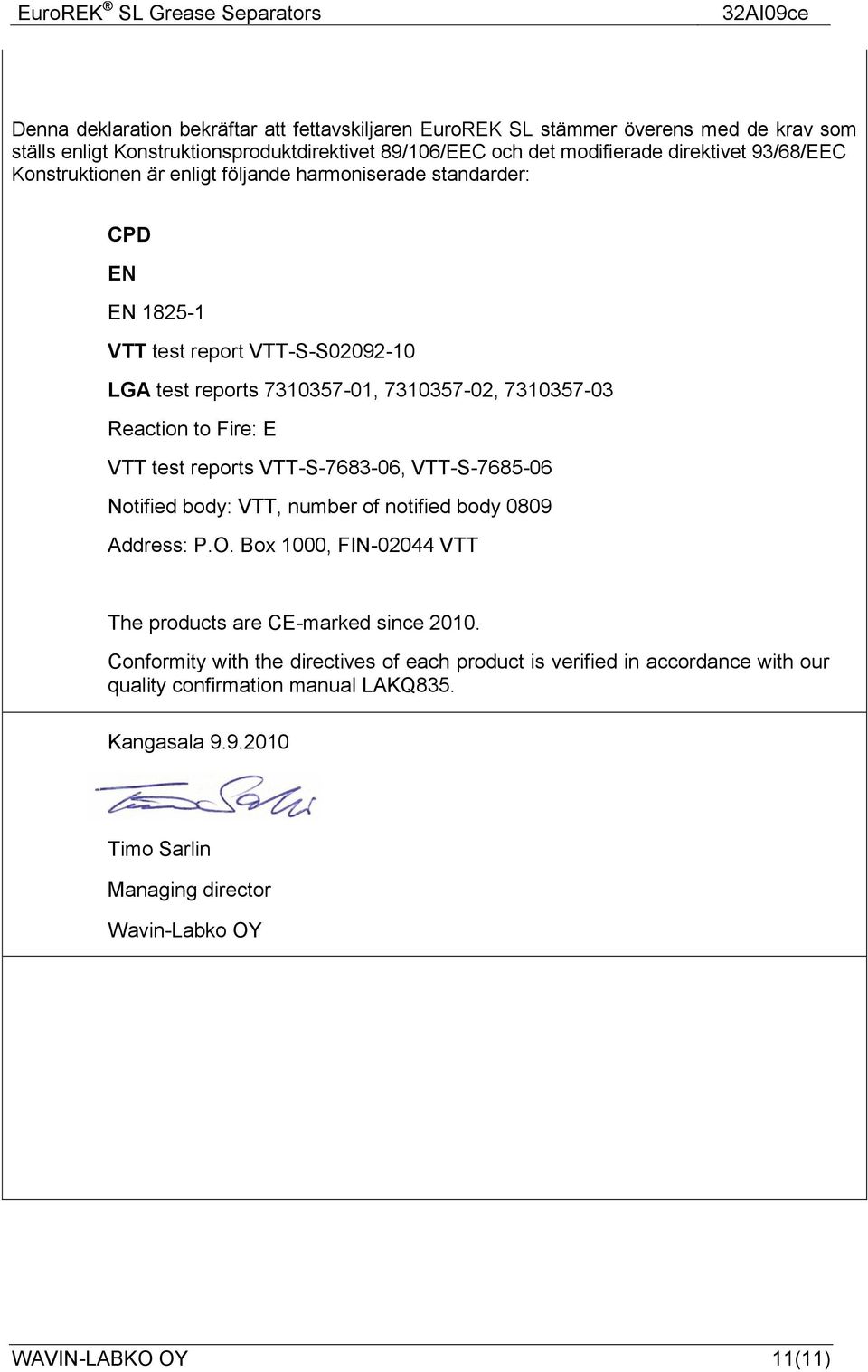 Fire: E VTT test reports VTT-S-7683-06, VTT-S-7685-06 Notified body: VTT, number of notified body 0809 Address: P.O. Box 1000, FIN-02044 VTT The products are CE-marked since 2010.