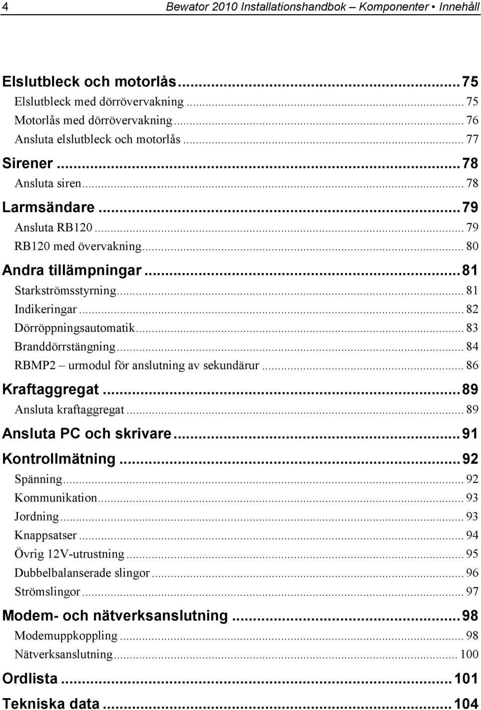 .. 83 Branddörrstängning... 84 RBMP2 urmodul för anslutning av sekundärur... 86 Kraftaggregat...89 Ansluta kraftaggregat... 89 Ansluta PC och skrivare...91 Kontrollmätning...92 Spänning.