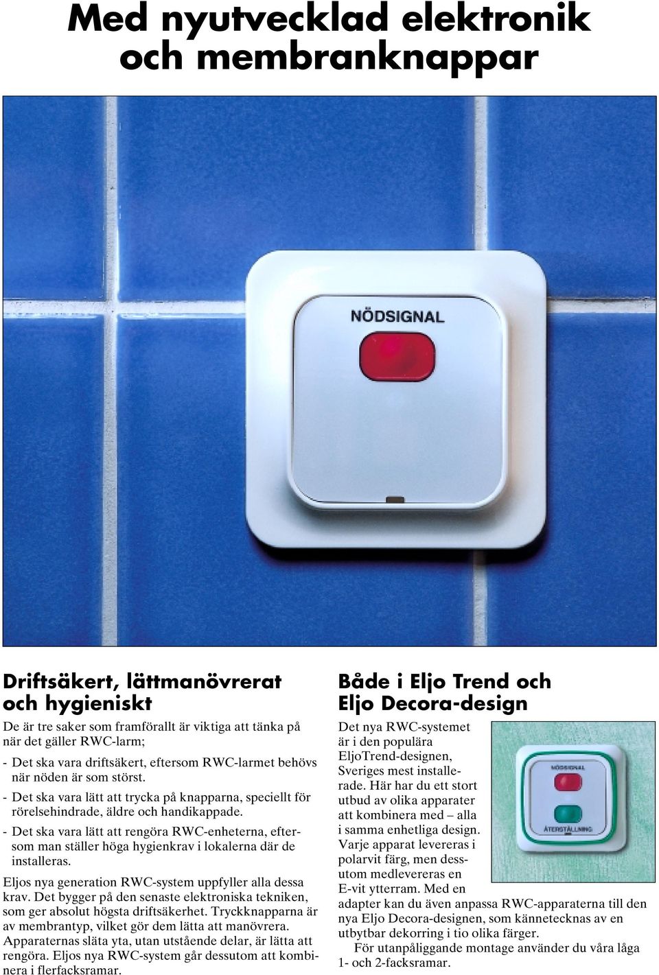 - Det ska vara lätt att rengöra RWC-enheterna, eftersom man ställer höga hygienkrav i lokalerna där de installeras. Eljos nya generation RWC-system uppfyller alla dessa krav.