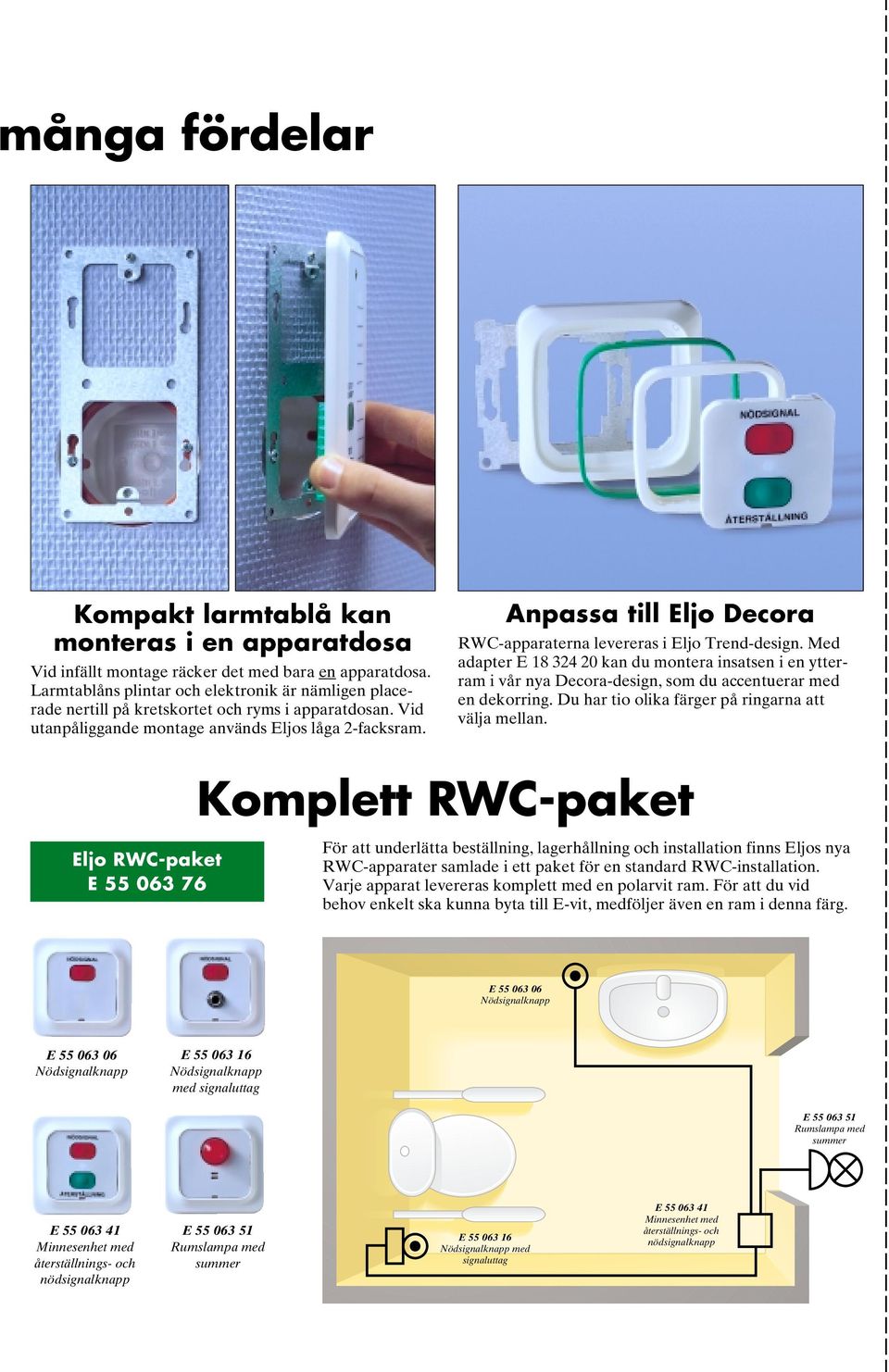 Anpassa till Eljo Decora RWC-apparaterna levereras i Eljo Trend-design. Med adapter E 18 324 20 kan du montera insatsen i en ytterram i vår nya Decora-design, som du accentuerar med en dekorring.