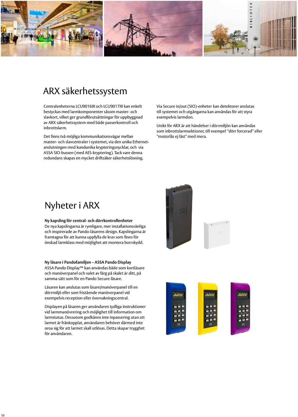 Det finns två möjliga kommunikationsvägar mellan master- och slavcentraler i systemet, via den unika Ethernetanslutningen med kundunika krypteringsnycklar, och via ASSA SIO-bussen (med